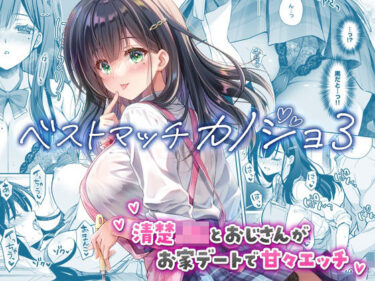 ベストマッチカノジョ3 -清楚JKとおじさんがお家デートで甘々エッチ- 【d_730060】サークル:回遊企画 (鈴井ナルミ)