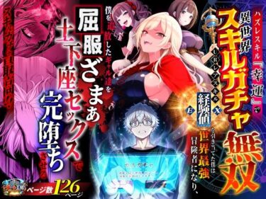 ハズレスキル『幸運』で異世界スキルガチャ無双〜URレアスキル『経験値EX』を引き当てた僕は世界最強冒険者になり、僕を追放したギャル達を屈服ざまぁ土下座セックスで完堕ちさせる〜 【d_750904】サークル：異世界チート工房