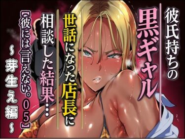 【ギャル】彼氏持ちの黒ギャル世話になった店長に相談した結果・・・〜芽生え編〜【彼には言えない。05】 【d_780275】サークル： シロクロスキー