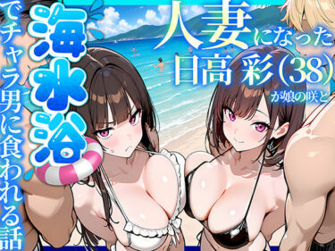 【人妻】人妻になった日高 彩（38）が娘の咲と海水浴でチャラ男に食われる話 【d_774073】サークル：69ちゃんねる