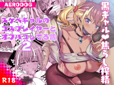 スケベギャルのコスプレイヤーとオフパコしてる話2 【d_780092】サークル：AERODOG