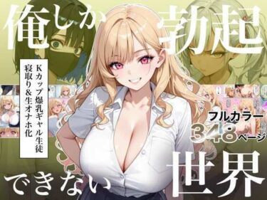 俺しか勃起できない世界4 〜Kカップ爆乳ギャル生徒寝取り＆生オナホ化〜 【d_823235】サークル：ラッキーイベントのレビュー